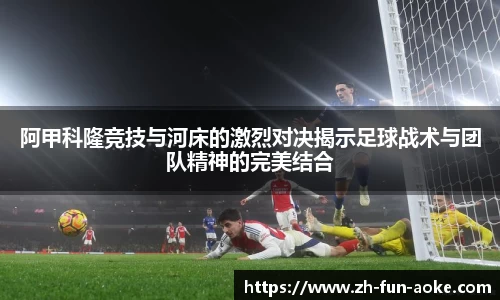 阿甲科隆竞技与河床的激烈对决揭示足球战术与团队精神的完美结合