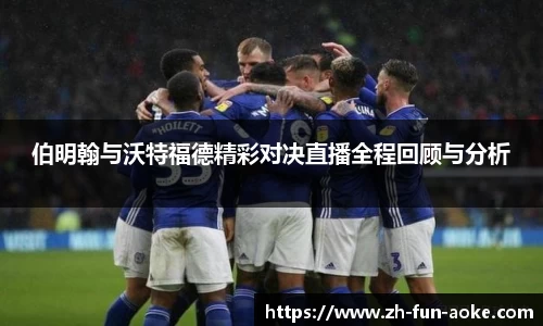 伯明翰与沃特福德精彩对决直播全程回顾与分析