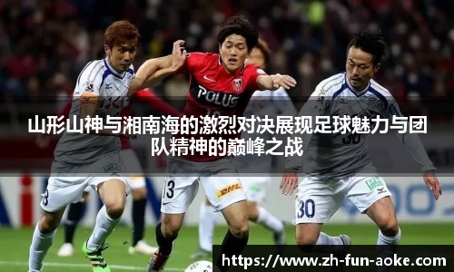 山形山神与湘南海的激烈对决展现足球魅力与团队精神的巅峰之战