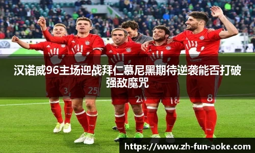 汉诺威96主场迎战拜仁慕尼黑期待逆袭能否打破强敌魔咒