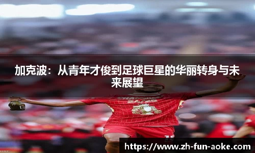 加克波：从青年才俊到足球巨星的华丽转身与未来展望