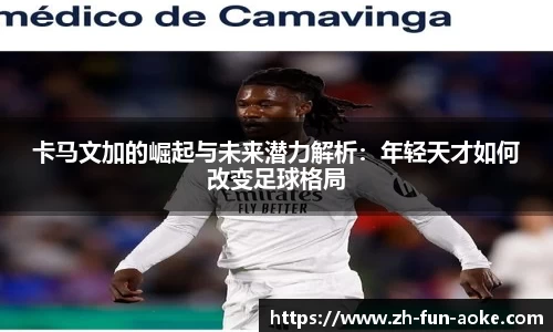 卡马文加的崛起与未来潜力解析：年轻天才如何改变足球格局