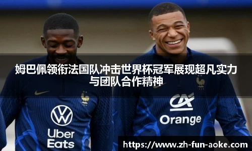 姆巴佩领衔法国队冲击世界杯冠军展现超凡实力与团队合作精神