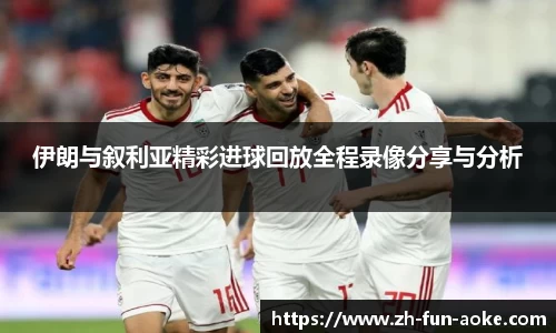 伊朗与叙利亚精彩进球回放全程录像分享与分析