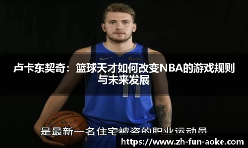 卢卡东契奇：篮球天才如何改变NBA的游戏规则与未来发展