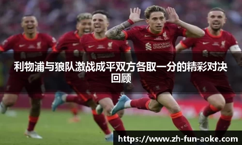 利物浦与狼队激战成平双方各取一分的精彩对决回顾