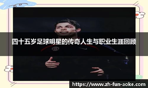 四十五岁足球明星的传奇人生与职业生涯回顾