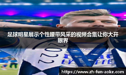 足球明星展示个性腰带风采的视频合集让你大开眼界