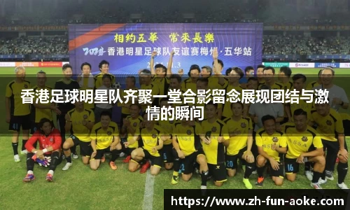 香港足球明星队齐聚一堂合影留念展现团结与激情的瞬间