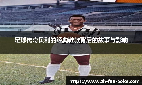 足球传奇贝利的经典鞋款背后的故事与影响