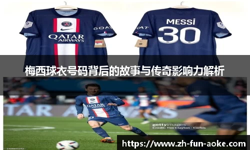 梅西球衣号码背后的故事与传奇影响力解析