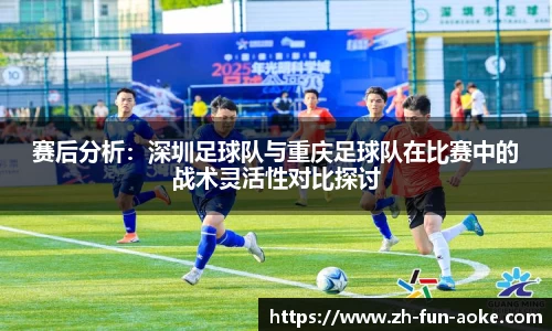 赛后分析：深圳足球队与重庆足球队在比赛中的战术灵活性对比探讨